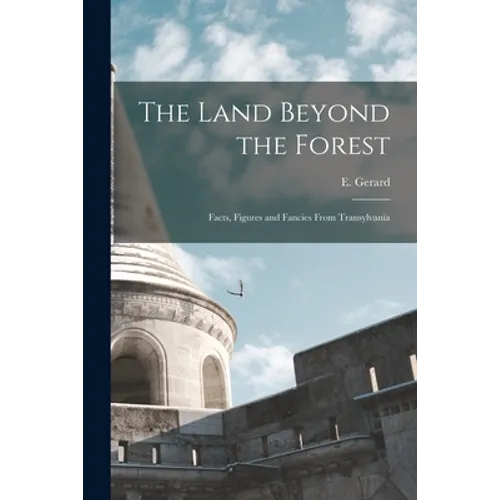 The Land Beyond the Forest: Facts, Figures and Fancies From Transylvania - Paperback