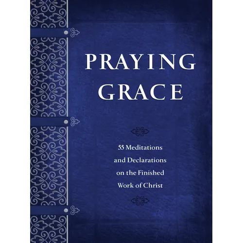 Praying Grace: 55 Meditations and Declarations on the Finished Work of Christ - Paperback
