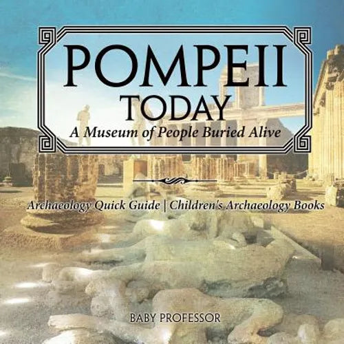 Pompeii Today: A Museum of People Buried Alive - Archaeology Quick Guide Children's Archaeology Books - Paperback