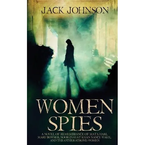 Women Spies: A Novel of Remembrance of Mata Hari, Mary Bowser, Noor Inayat Khan, Nancy Wake and other Strong Women of History - Paperback