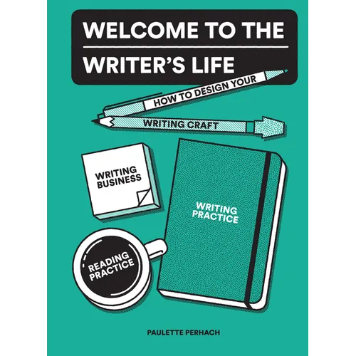 Welcome to the Writer's Life: How to Design Your Writing Craft, Writing Business, Writing Practice, and Reading Practice - Paperback