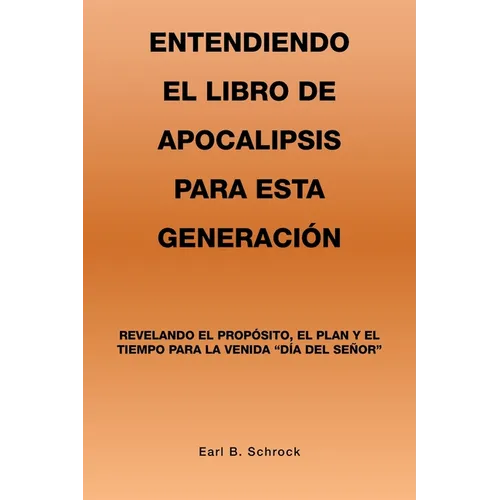 Entendiendo El Libro De Apocalipsis Para Esta Generación: Revelando El Propósito, El Plan Y El Tiempo Para La Venida "Día Del Señor" - Paperback