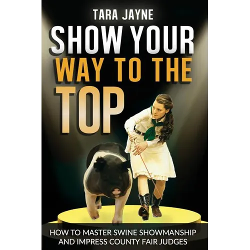 Show Your Way To The Top: How To Master Swine Showmanship and Impress County Fair Judges - Paperback
