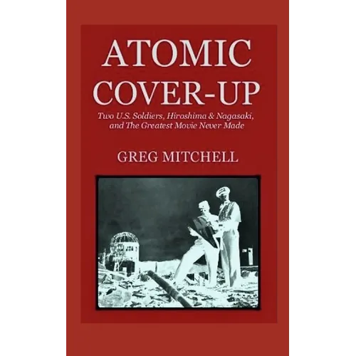 Atomic Cover-up: Two U.S. Soldiers, Hiroshima & Nagasaki, and The Greatest Movie Never Made - Paperback