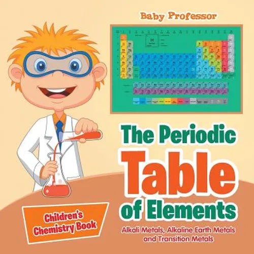 The Periodic Table of Elements - Alkali Metals, Alkaline Earth Metals and Transition Metals Children's Chemistry Book - Paperback