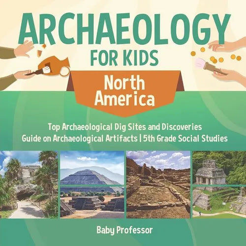 Archaeology for Kids - North America - Top Archaeological Dig Sites and Discoveries Guide on Archaeological Artifacts 5th Grade Social Studies - Paperback