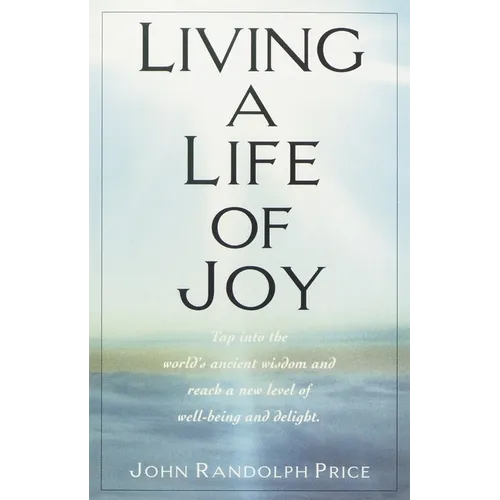 Living a Life of Joy: Tap into the World's Ancient Wisdom and Reach a New Level of Well-Being and Delight - Paperback
