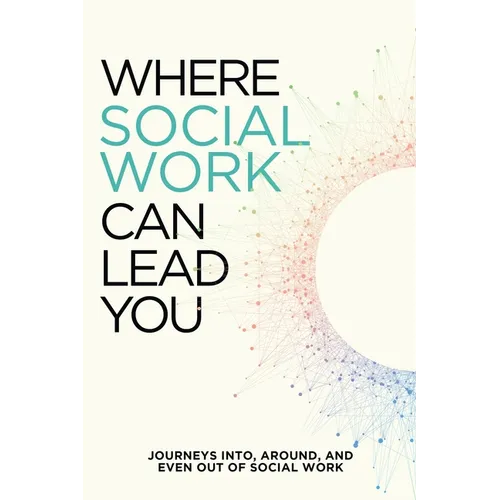 Where Social Work Can Lead You: Journeys Into, Around and Even Out Of Social Work - Paperback
