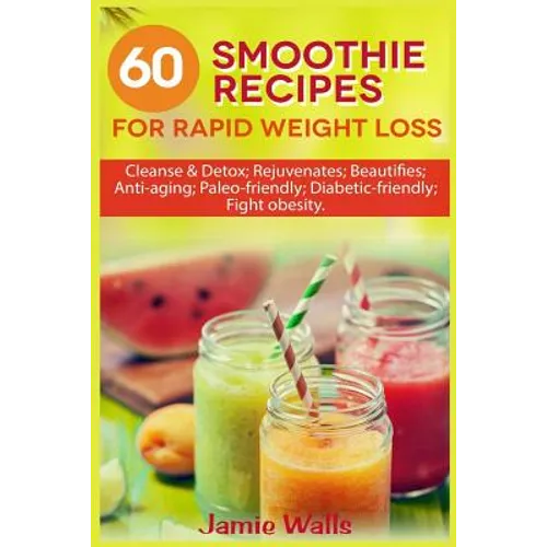 60 Smoothie recipes for Rapid weight loss: Cleanse & Detox; Rejuvenates; Beautifies; Anti-aging; Paleo-friendly; Diabetic-friendly; Fight obesity - Paperback