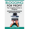 Blogging for Profit: The Complete Guide to Blogging (How to Create a Profitable Blog and Make Serious Money Online) - Paperback