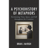 A Psychohistory of Metaphors: Envisioning Time, Space, and Self Through the Centuries - Paperback