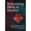 Reframing Biblical Studies: When Language and Text Meet Culture, Cognition, and Context - Hardcover