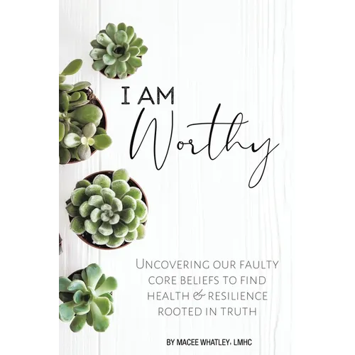 I Am Worthy: Uncovering Our Faulty Core Beliefs to Find Health & Resilience Rooted in Truth - Paperback