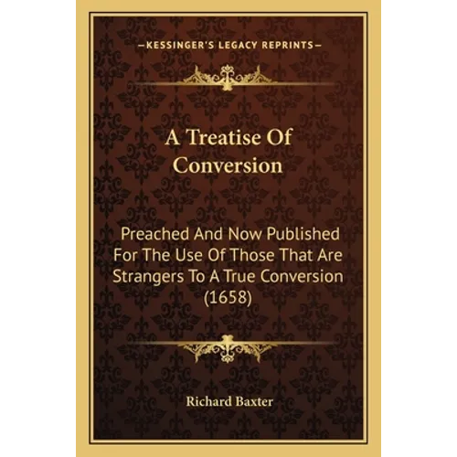 A Treatise Of Conversion: Preached And Now Published For The Use Of Those That Are Strangers To A True Conversion (1658) - Paperback