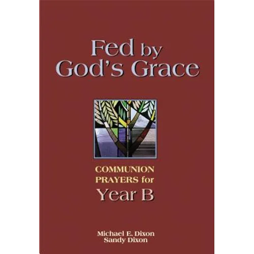 Fed by God's Grace Year B: Communion Prayers for Year B - Paperback