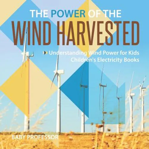 The Power of the Wind Harvested - Understanding Wind Power for Kids Children's Electricity Books - Paperback