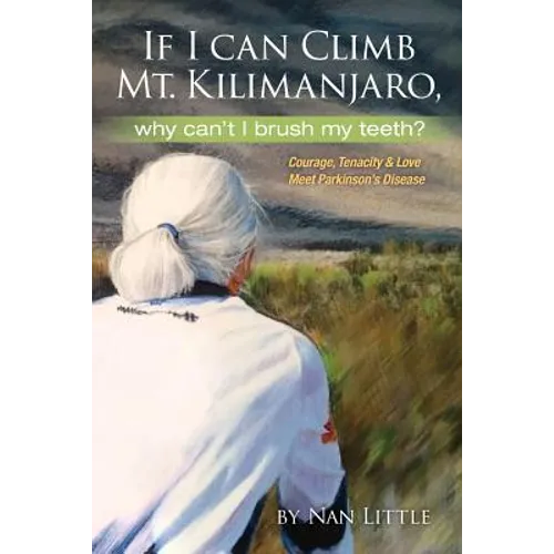 If I Can Climb Mt. Kilimanjaro, Why Can't I Brush My Teeth?: Courage, Tenacity and Love Meet Parkinson's Disease - Paperback