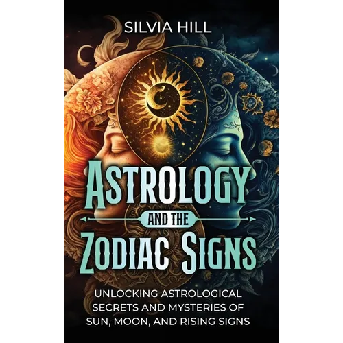Astrology and the Zodiac Signs: Unlocking Astrological Secrets and Mysteries of Sun, Moon, and Rising Signs - Hardcover