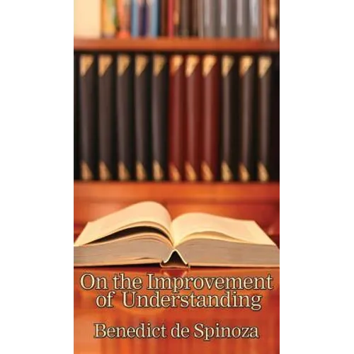 On the Improvement of Understanding: A Philosophical Treatise on Knowledge, Method, and the Development of the Intellect - Hardcover