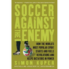 Soccer Against the Enemy: How the World's Most Popular Sport Starts and Fuels Revolutions and Keeps Dictators in Power - Paperback