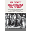 How the West Stole Democracy from the Arabs: The Syrian Congress of 1920 and the Destruction of Its Historic Liberal-Islamic Alliance - Hardcover