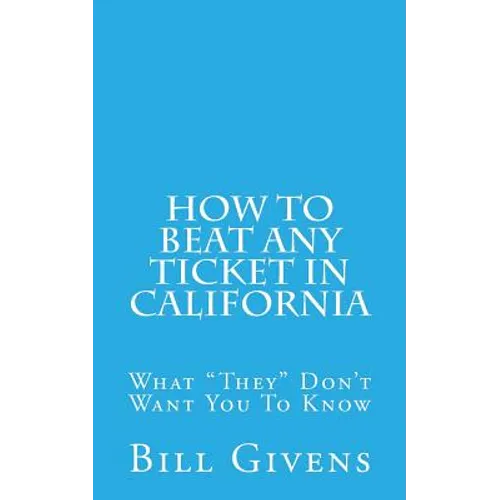 How To Beat Any Ticket In California: What "They" Don't Want You To Know - Paperback