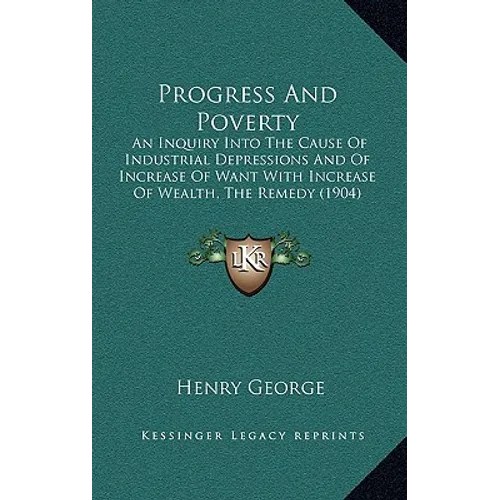 Progress And Poverty: An Inquiry Into The Cause Of Industrial Depressions And Of Increase Of Want With Increase Of Wealth, The Remedy (1904) - Hardcover