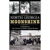 North Georgia Moonshine: A History of the Lovells & Other Liquor Makers - Hardcover