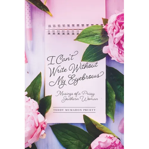 I Can't Write Without My Eyebrows: Musings of a Prissy Southern Woman - Paperback