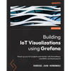 Building IoT Visualizations using Grafana: Power up your IoT projects and monitor with Prometheus, LibreNMS, and Elasticsearch - Paperback