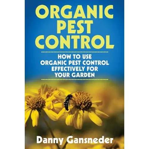 Organic Pest Control: How to Use Organic Pest Control Effectively for Your Garden - Paperback