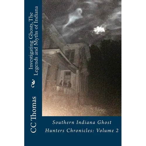 Investigating Ghosts, The Legends and Myths of Indiana: Southern Indiana Ghost Hunters Chronicles 2 - Paperback