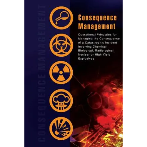 Consequence Management: Operational Principles for Managing the Consequence of a Catastrophic Incident Involving Chemical, Biological, Radiolo - Paperback