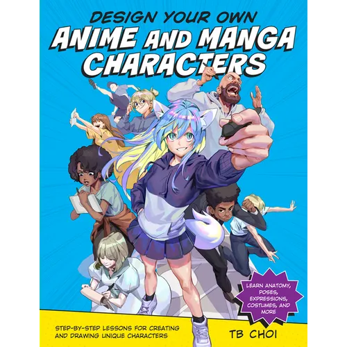 Design Your Own Anime and Manga Characters: Step-By-Step Lessons for Creating and Drawing Unique Characters - Learn Anatomy, Poses, Expressions, Costu - Paperback