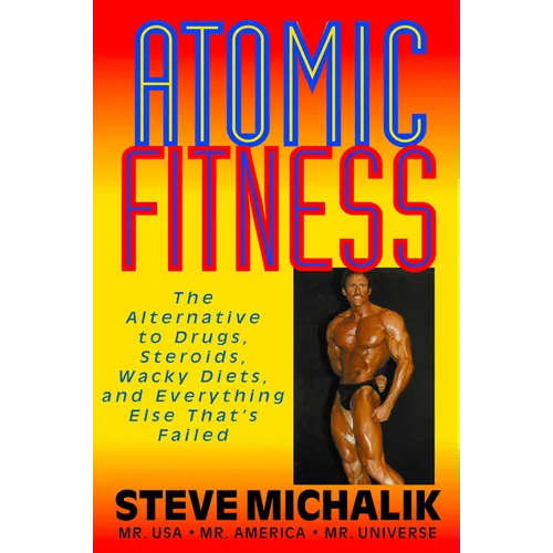 Atomic Fitness: The Alternative to Drugs, Steroids, Wacky Diets, and Everything Else That's Failed - Hardcover