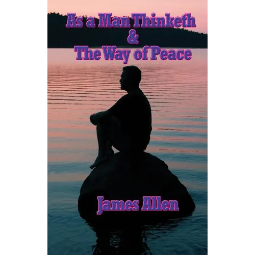 As a Man Thinketh & the Way of Peace: Two Classic Works on Thought, Character, Self-Mastery, and Inner Peace - Hardcover