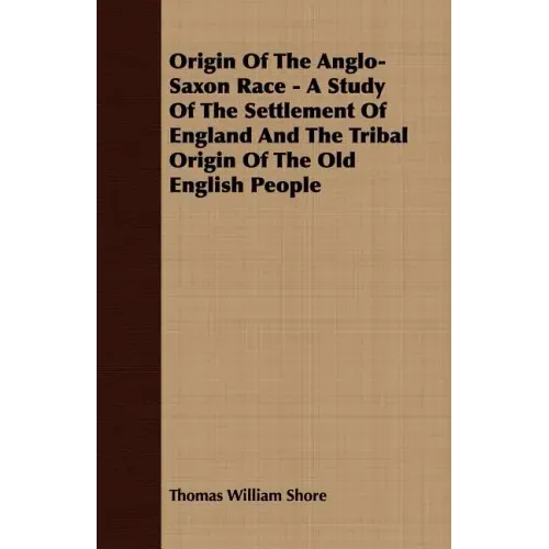 Origin Of The Anglo-Saxon Race - A Study Of The Settlement Of England And The Tribal Origin Of The Old English People - Paperback