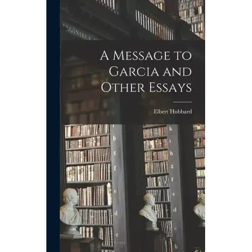 A Message to Garcia and Other Essays - Hardcover