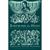 Birthing the Holy: Wisdom from Mary to Nurture Creativity and Renewal - Paperback