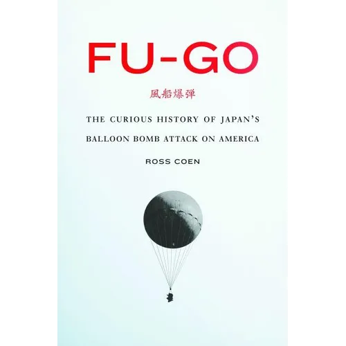 Fu-Go: The Curious History of Japan's Balloon Bomb Attack on America - Hardcover