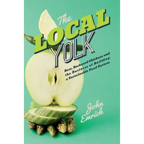 The Local Yolk: Beer, Backyard Chickens, and The Business of Building a Sustainable Food System - Paperback
