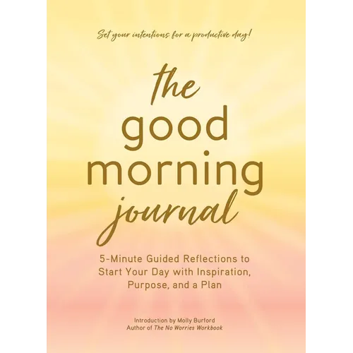 The Good Morning Journal: 5-Minute Guided Reflections to Start Your Day with Inspiration, Purpose, and a Plan - Hardcover