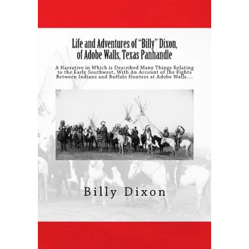 Life and Adventures of "Billy" Dixon, of Adobe Walls, Texas Panhandle: A Narrative in Which is Described Many Things Relating to the Early Southwest, - Paperback