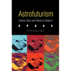 Astrofuturism: Science, Race, and Visions of Utopia in Space - Paperback