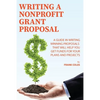 Writing a Nonprofit Grant Proposal: A Guide in Writing Winning Proposals that will Help You Get Funds for Your Plans and Projects - Paperback
