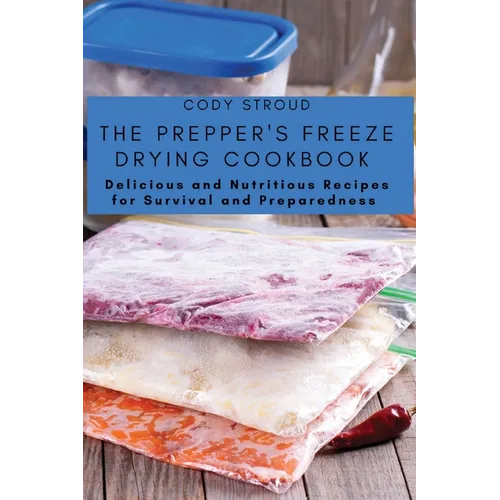 The Prepper's Freeze Drying Cookbook: Delicious and Nutritious Recipes for Survival and Preparedness - Paperback