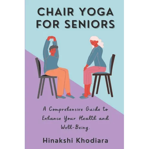 Chair Yoga for Seniors: A Comprehensive Guide to Enhance Your Health and Well-Being - Paperback