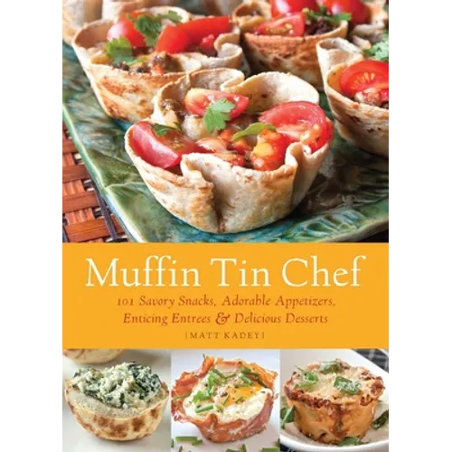 Muffin Tin Chef: 101 Savory Snacks, Adorable Appetizers, Enticing Entrees and Delicious Desserts - Paperback