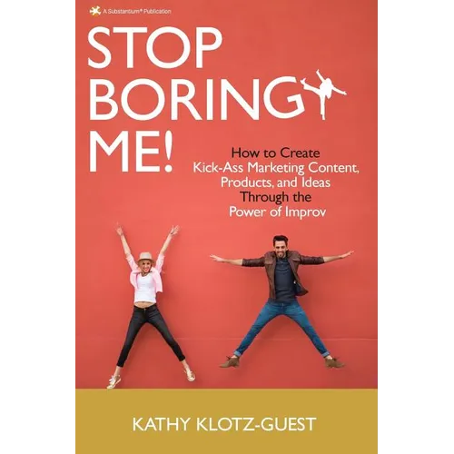 Stop Boring Me!: How to Create Kick-Ass Marketing Content, Products and Ideas Through the Power of Improv - Paperback