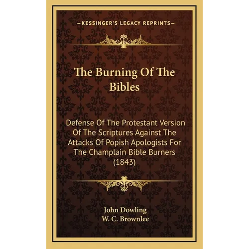 The Burning Of The Bibles: Defense Of The Protestant Version Of The Scriptures Against The Attacks Of Popish Apologists For The Champlain Bible B - Hardcover